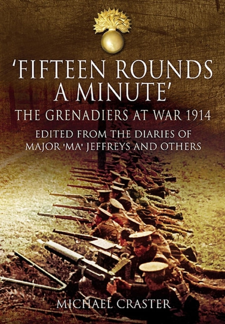 Definitive Handbook for   'Fifteen Rounds a Minute' The Grenadiers at War, August to December 1914, Edited from Diaries and Letters of Major 'Ma' Jeffreys and Others