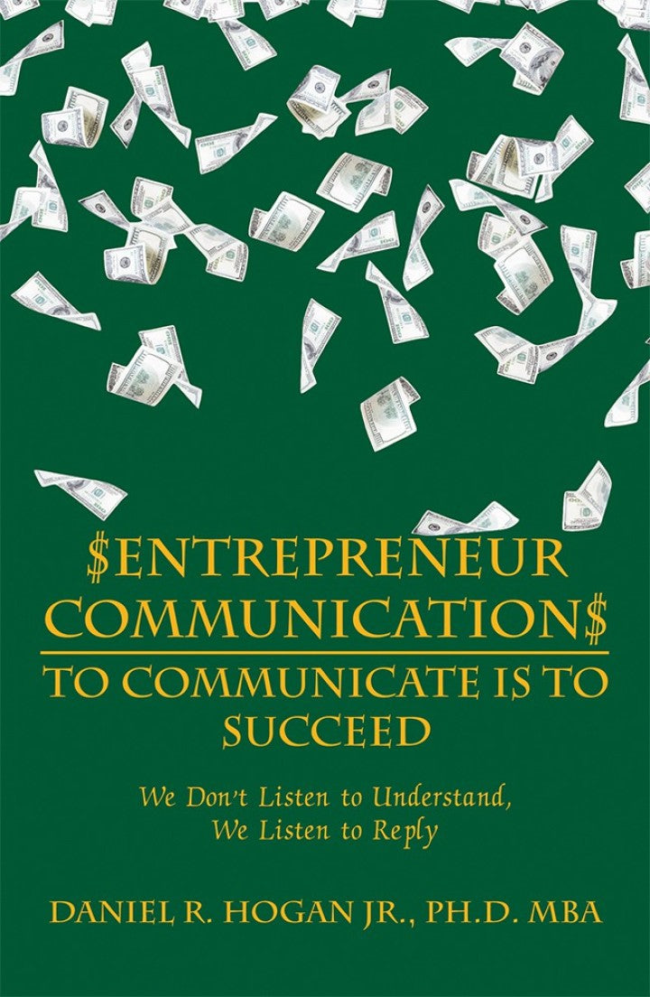 Definitive Handbook for   $Entrepreneur Communication$ to Communicate Is—To Succeed We Don’T Listen to Understand, We Listen to Reply
